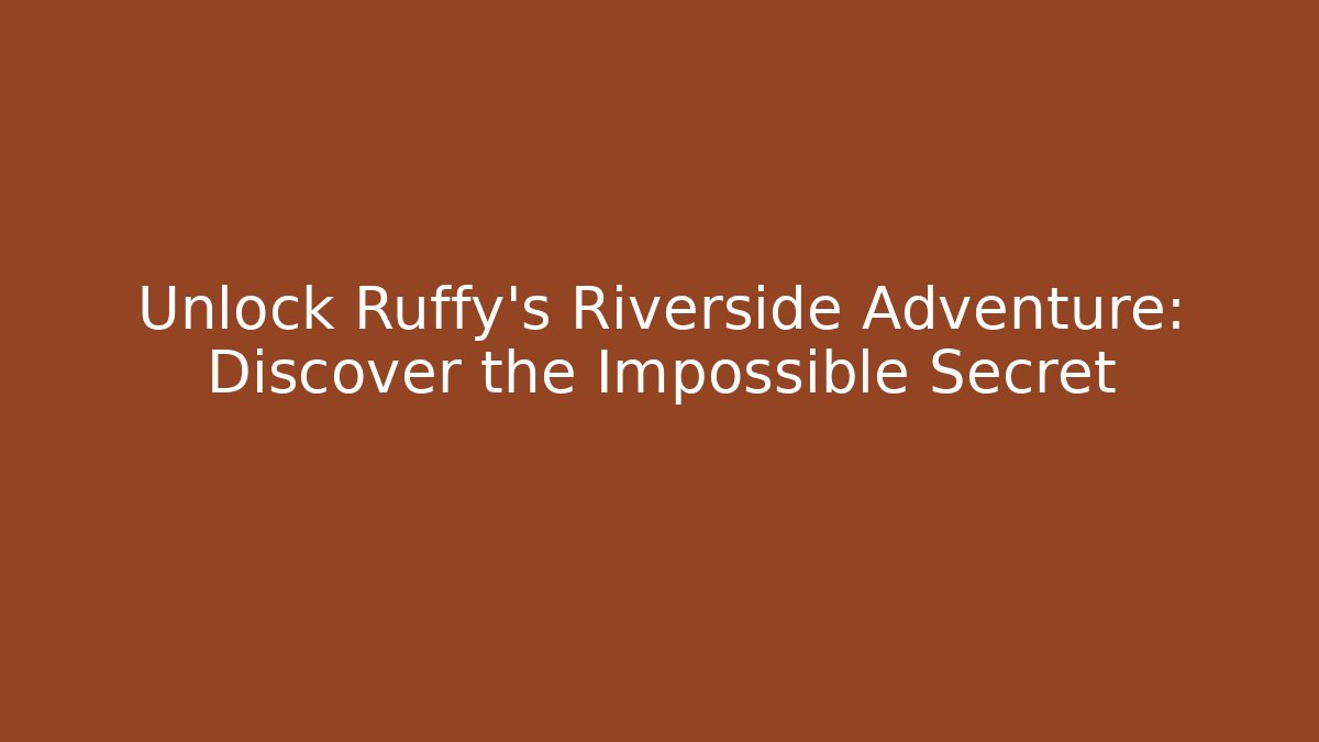 Unlock Ruffy's Riverside Adventure: Discover the Impossible Secret