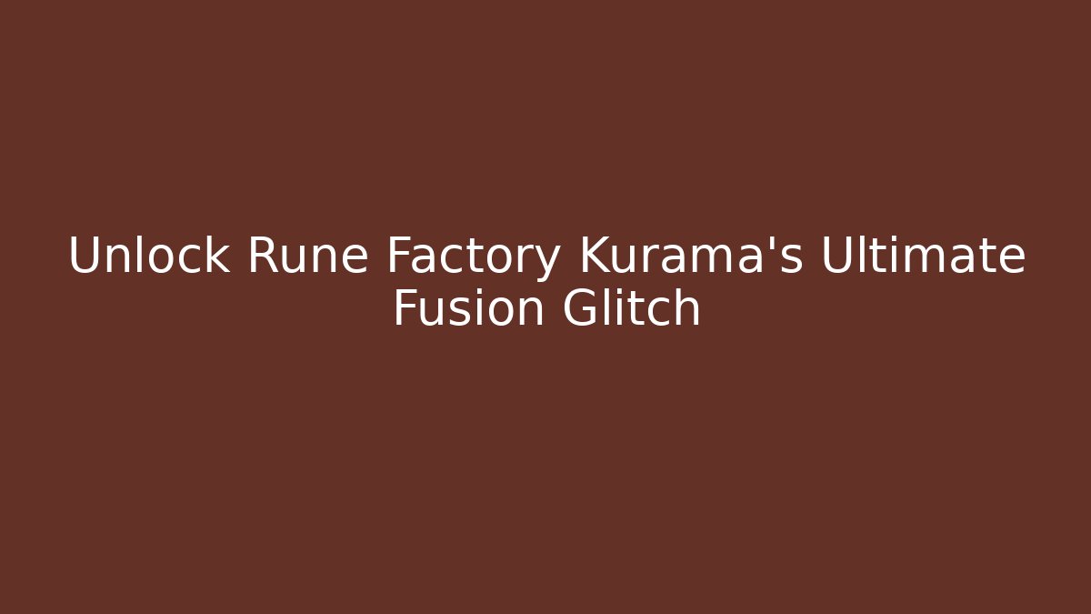 Unlock Rune Factory Kurama’s Ultimate Fusion Glitch