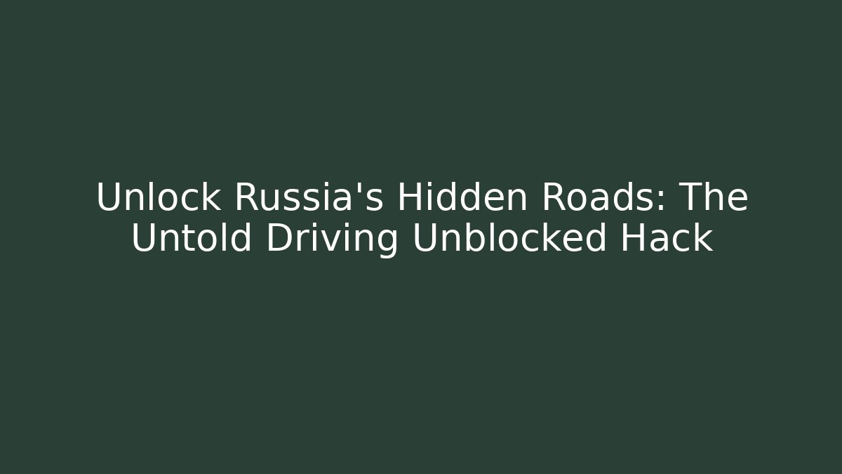 Unlock Russia's Hidden Roads: The Untold Driving Unblocked Hack