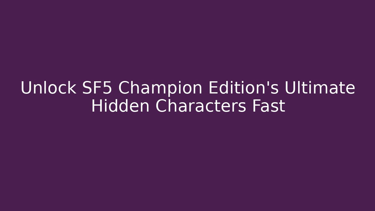 Unlock SF5 Champion Edition's Ultimate Hidden Characters Fast - Critter Realm