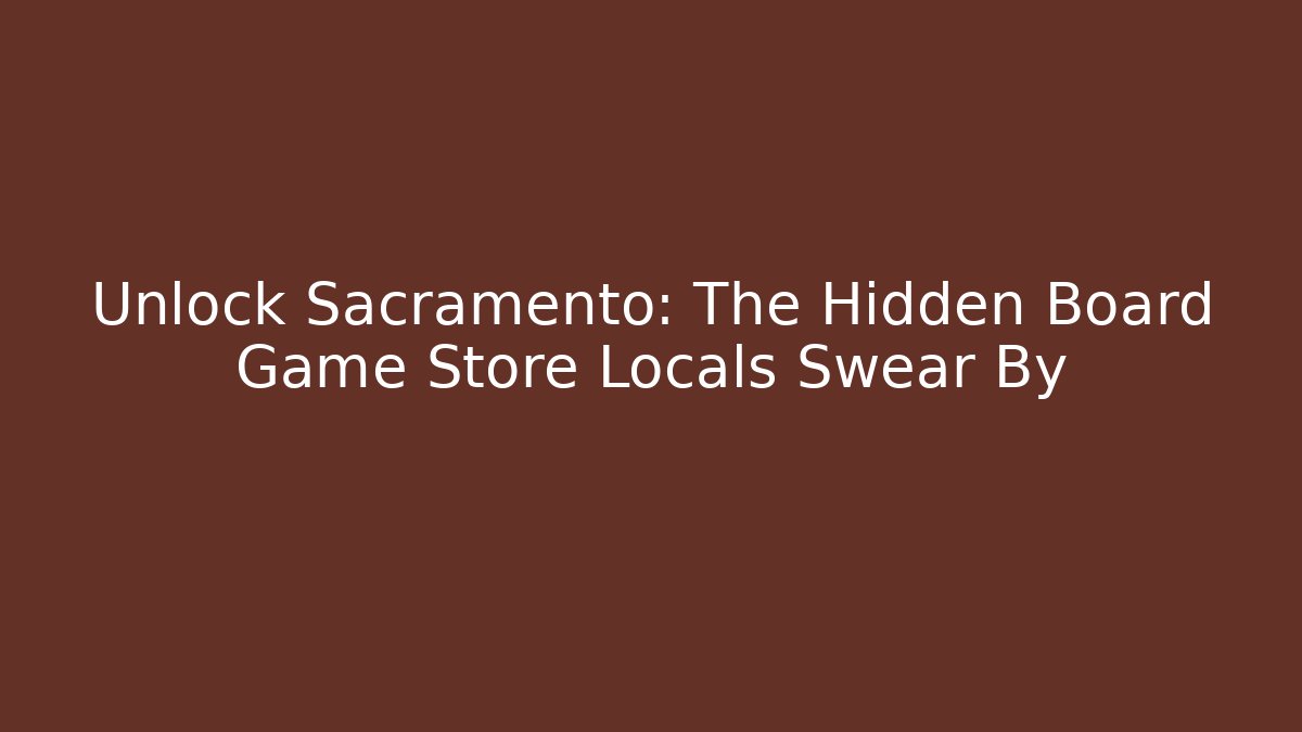 Unlock Sacramento: The Hidden Board Game Store Locals Swear By