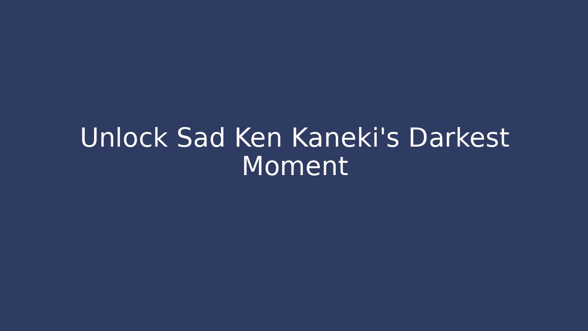 Unlock Sad Ken Kaneki's Darkest Moment