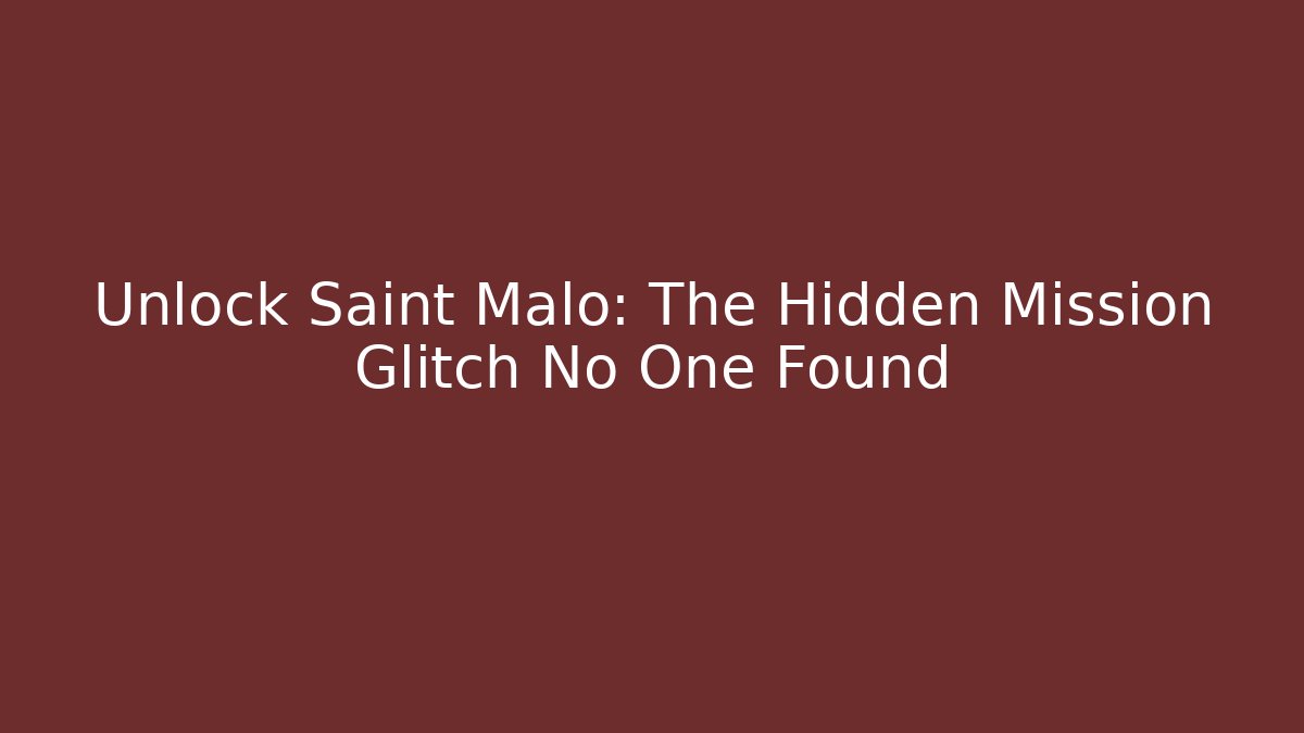 Unlock Saint Malo: The Hidden Mission Glitch No One Found