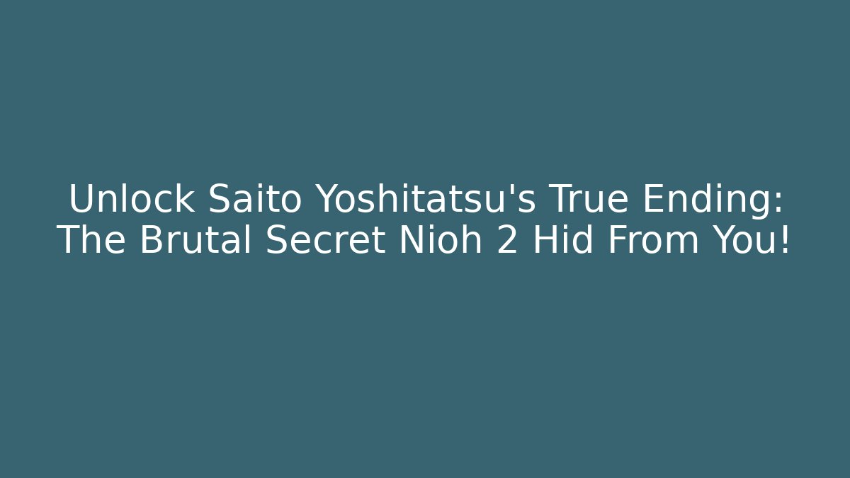 Unlock Saito Yoshitatsu's True Ending: The Brutal Secret Nioh 2 Hid From You! - Critter Realm
