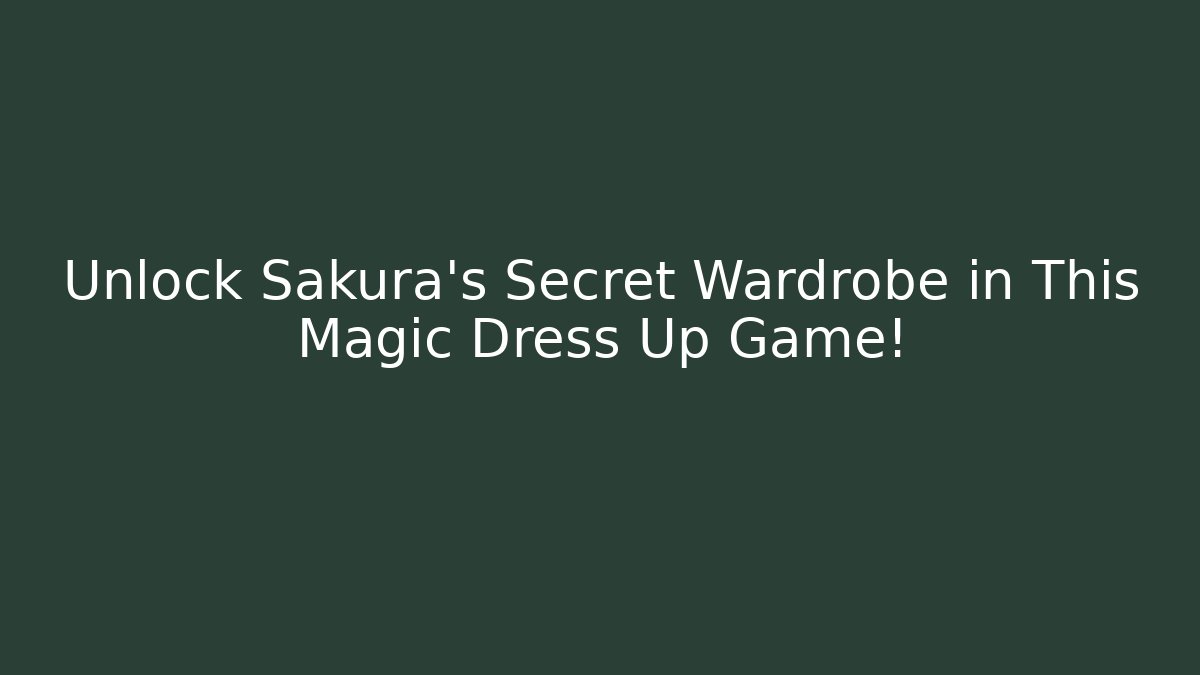 Unlock Sakura’s Secret Wardrobe in This Magic Dress Up Game!