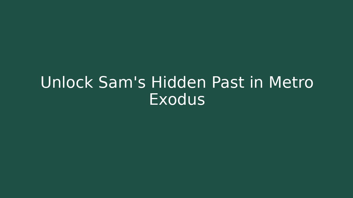 Unlock Sam's Hidden Past in Metro Exodus