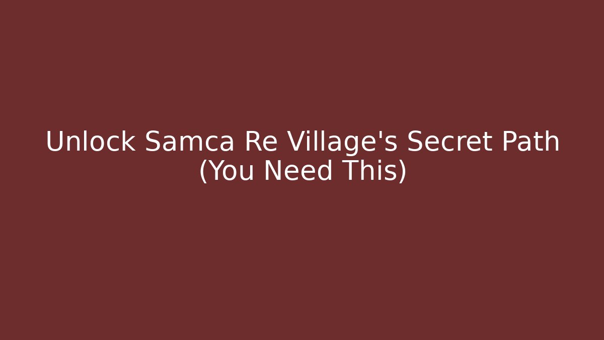 Unlock Samca Re Village's Secret Path (You Need This)