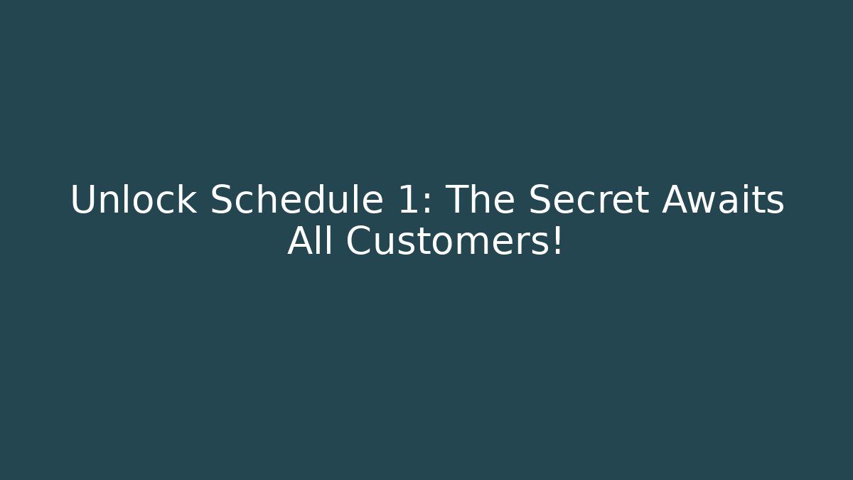 Unlock Schedule 1: The Secret Awaits All Customers!