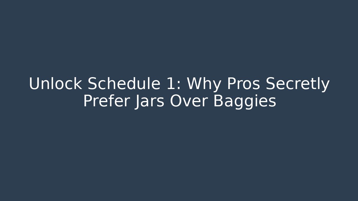 Unlock Schedule 1: Why Pros Secretly Prefer Jars Over Baggies