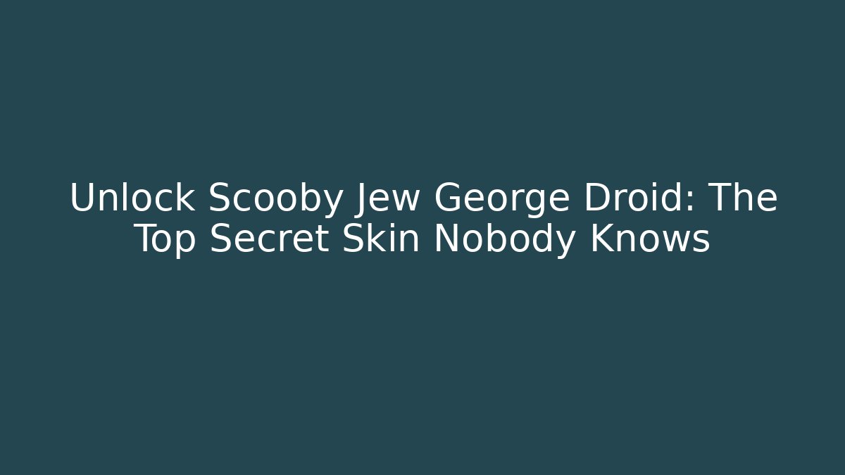 Unlock Scooby Jew George Droid: The Top Secret Skin Nobody Knows