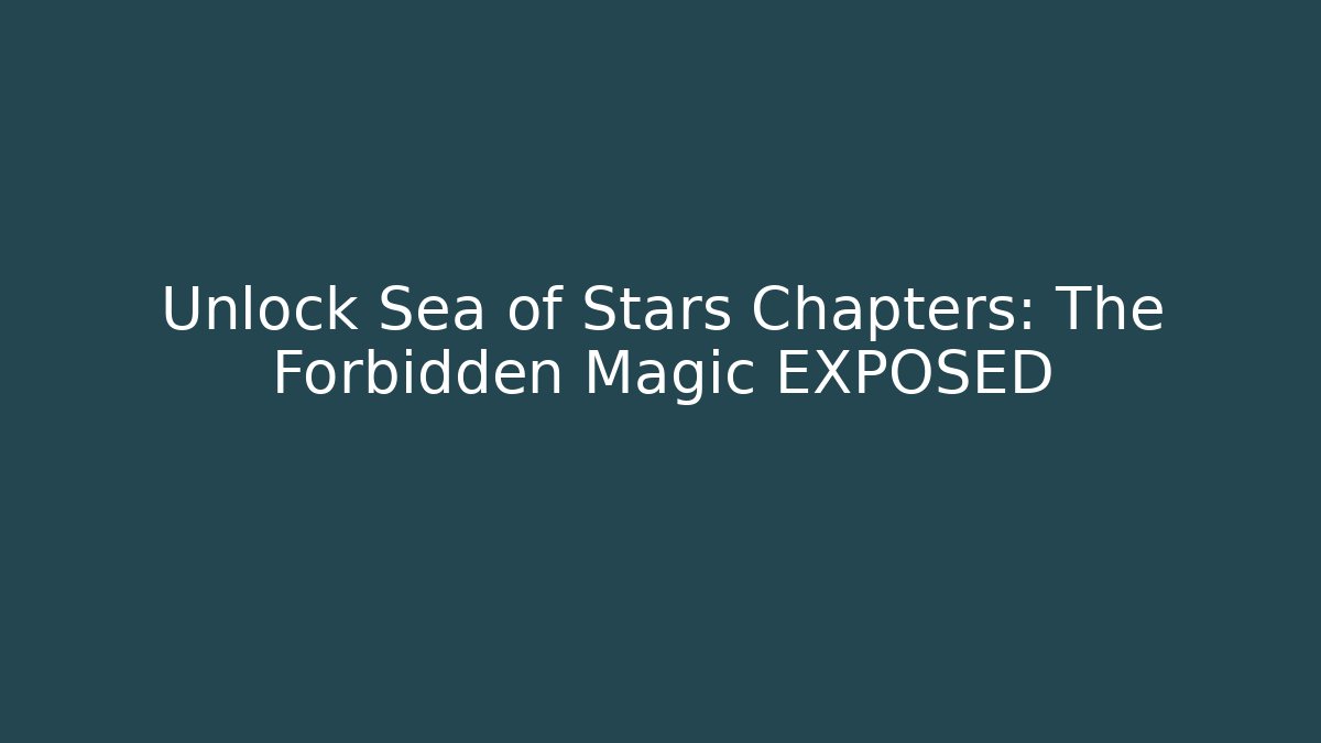 Unlock Sea of Stars Chapters: The Forbidden Magic EXPOSED