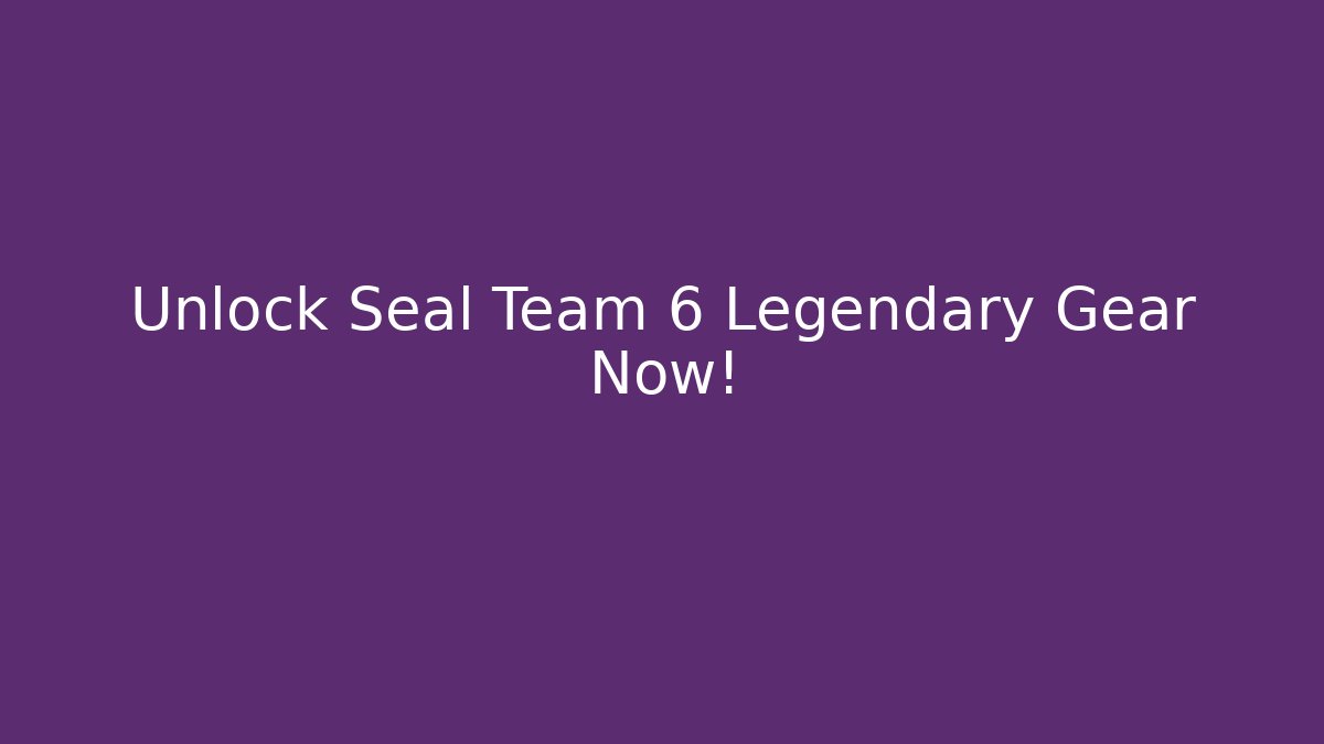 Unlock Seal Team 6 Legendary Gear Now!