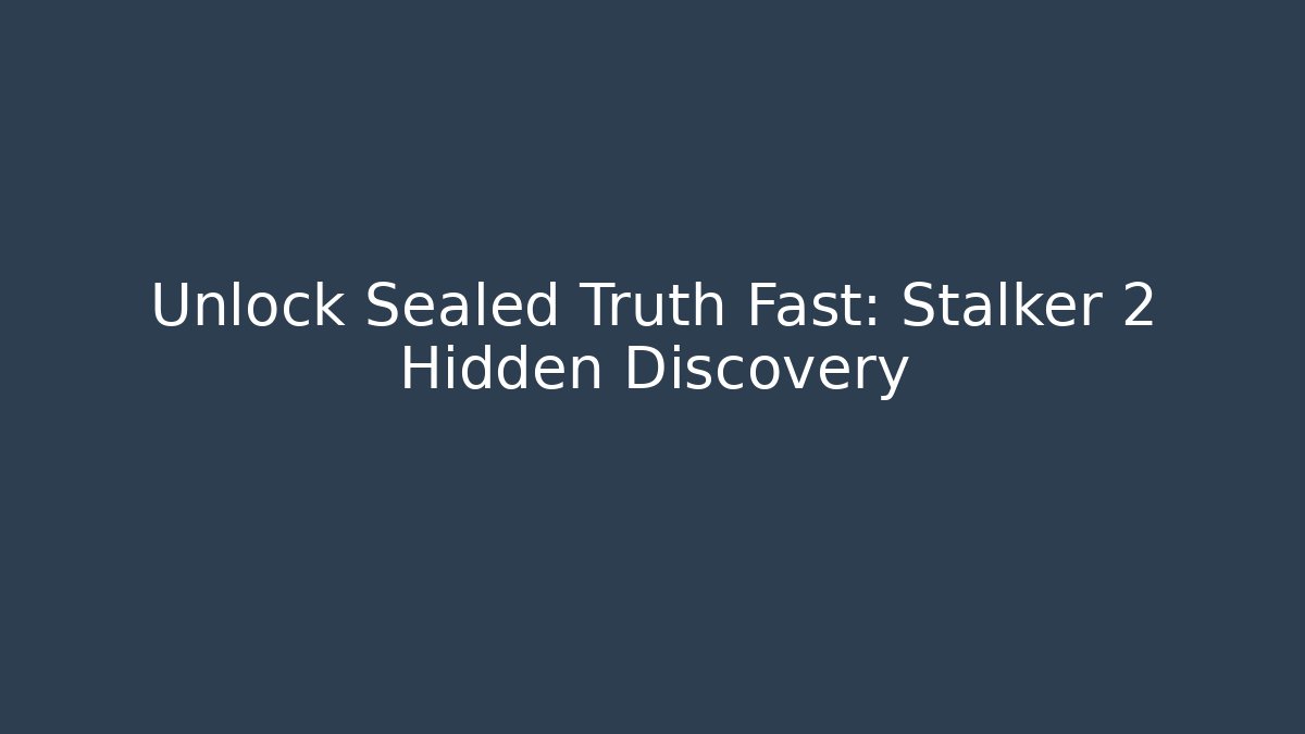 Unlock Sealed Truth Fast: Stalker 2 Hidden Discovery