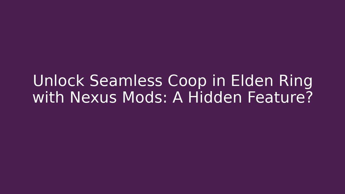 Unlock Seamless Coop in Elden Ring with Nexus Mods: A Hidden Feature?