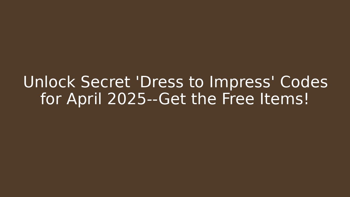 Unlock Secret 'Dress to Impress' Codes for April 2025—Get the Free Items!