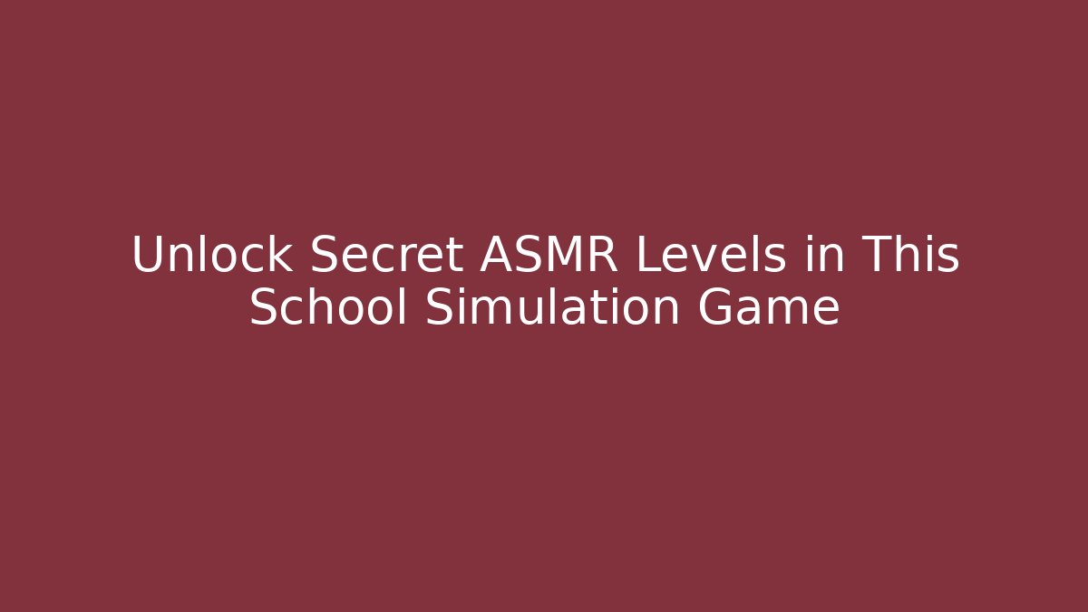 Unlock Secret ASMR Levels in This School Simulation Game