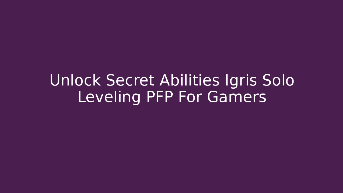 Unlock Secret Abilities Igris Solo Leveling PFP For Gamers