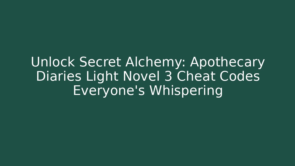Unlock Secret Alchemy: Apothecary Diaries Light Novel 3 Cheat Codes Everyone’s Whispering