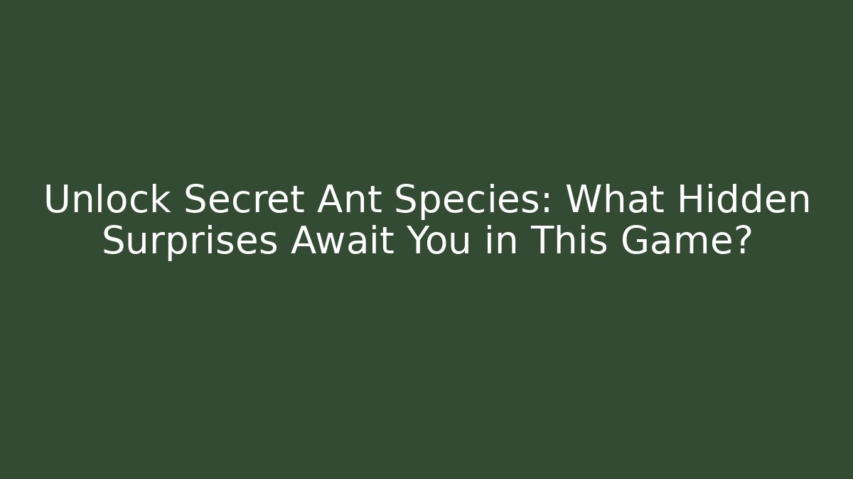Unlock Secret Ant Species: What Hidden Surprises Await You in This Game?