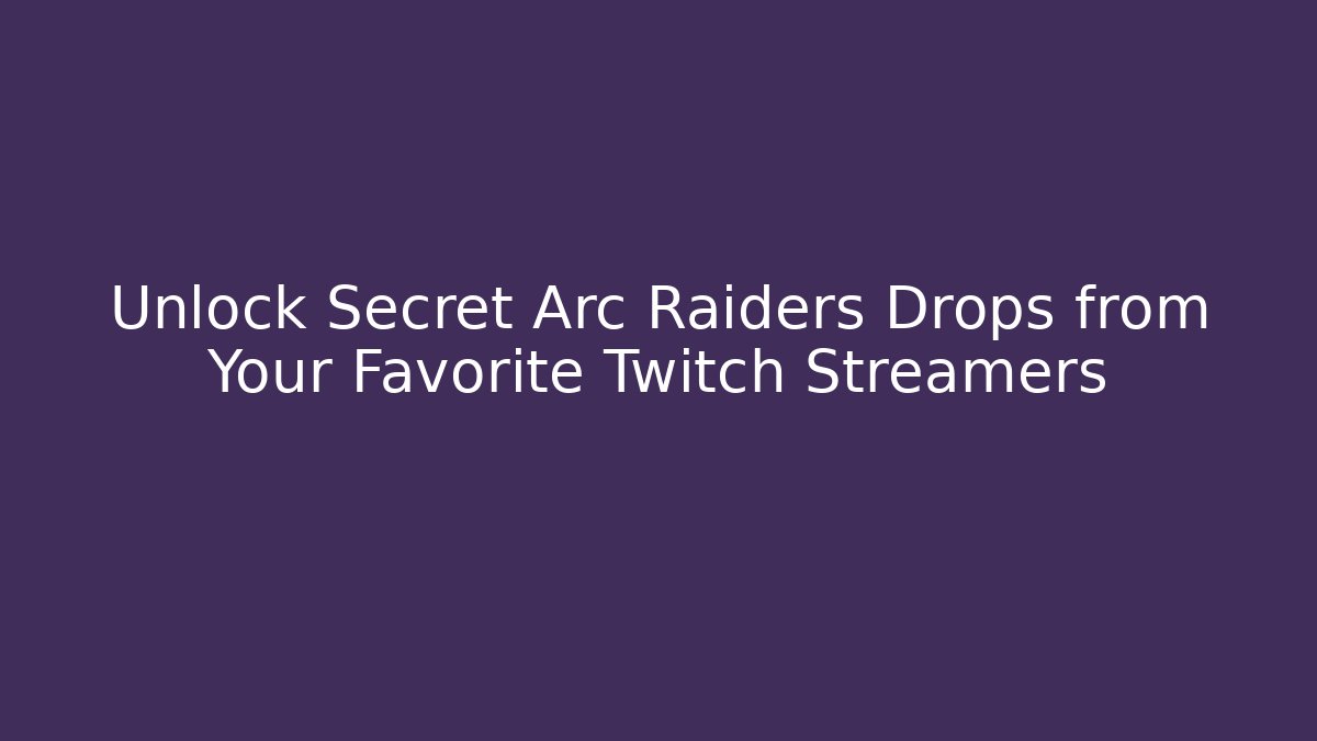 Unlock Secret Arc Raiders Drops from Your Favorite Twitch Streamers
