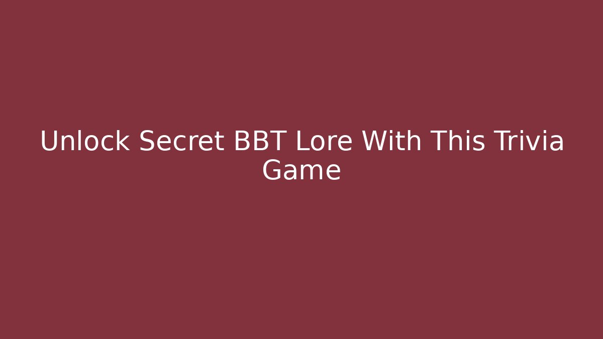 Unlock Secret BBT Lore With This Trivia Game