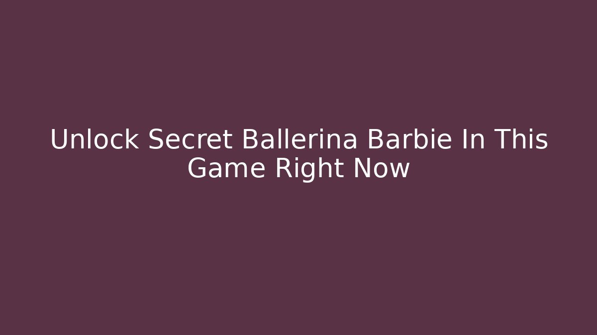 Unlock Secret Ballerina Barbie In This Game Right Now