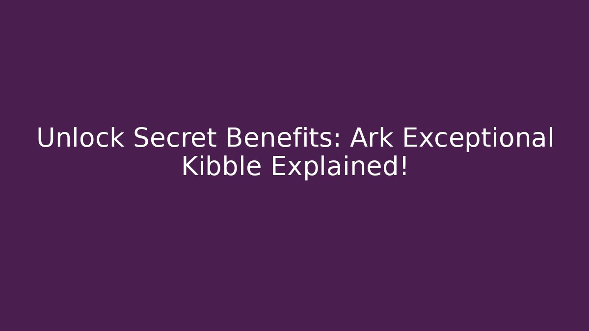 Unlock Secret Benefits: Ark Exceptional Kibble Explained!