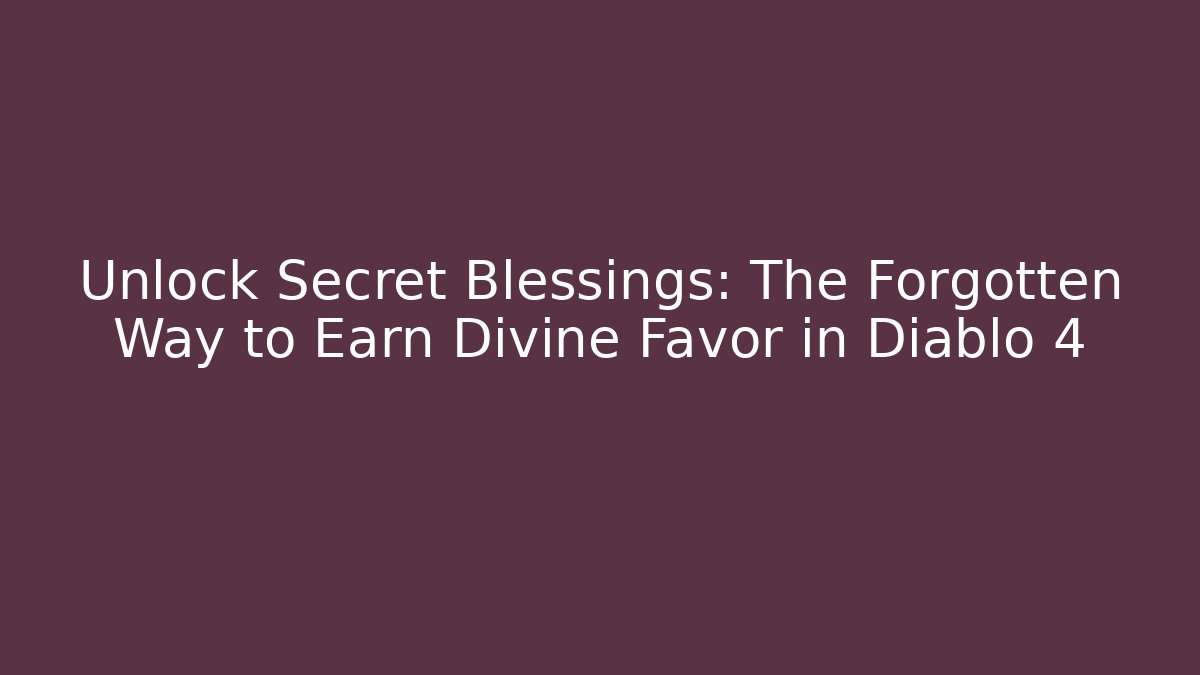 Unlock Secret Blessings: The Forgotten Way to Earn Divine Favor in Diablo 4
