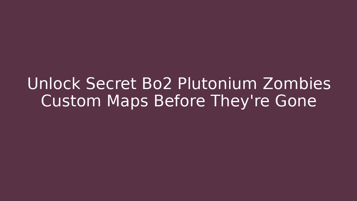 Unlock Secret Bo2 Plutonium Zombies Custom Maps Before They're Gone