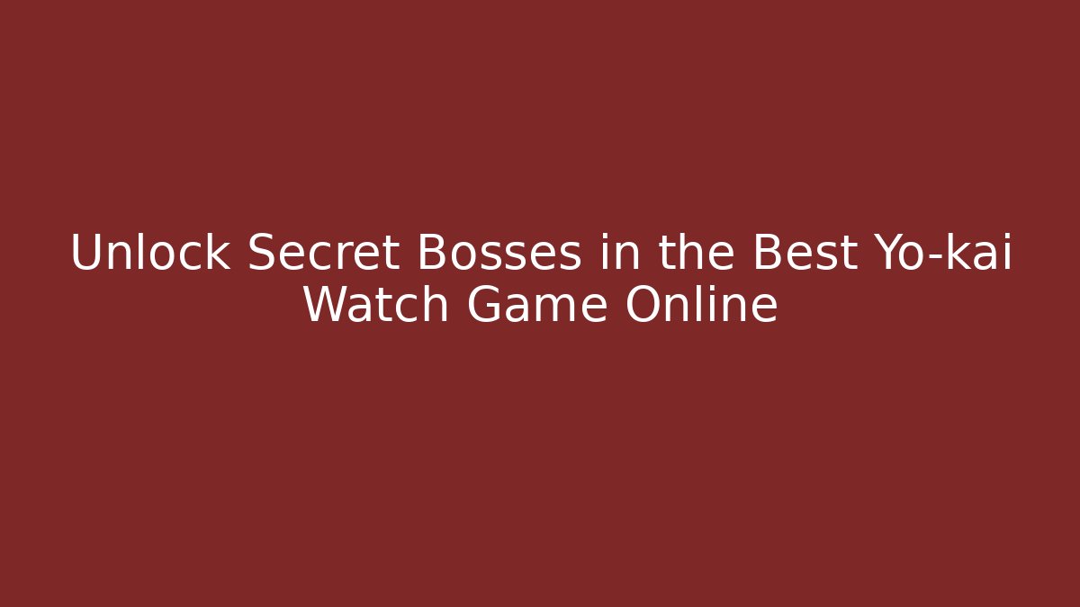Unlock Secret Bosses in the Best Yo-kai Watch Game Online