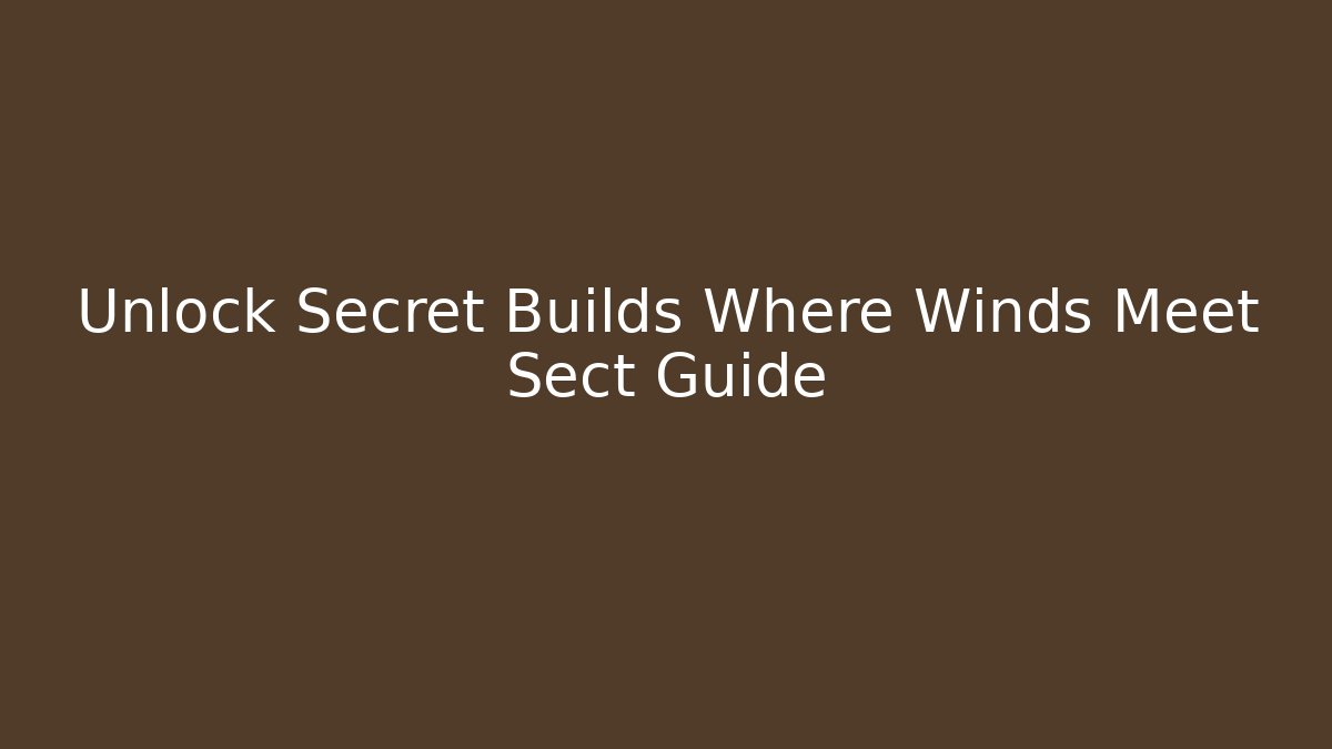 Unlock Secret Builds Where Winds Meet Sect Guide