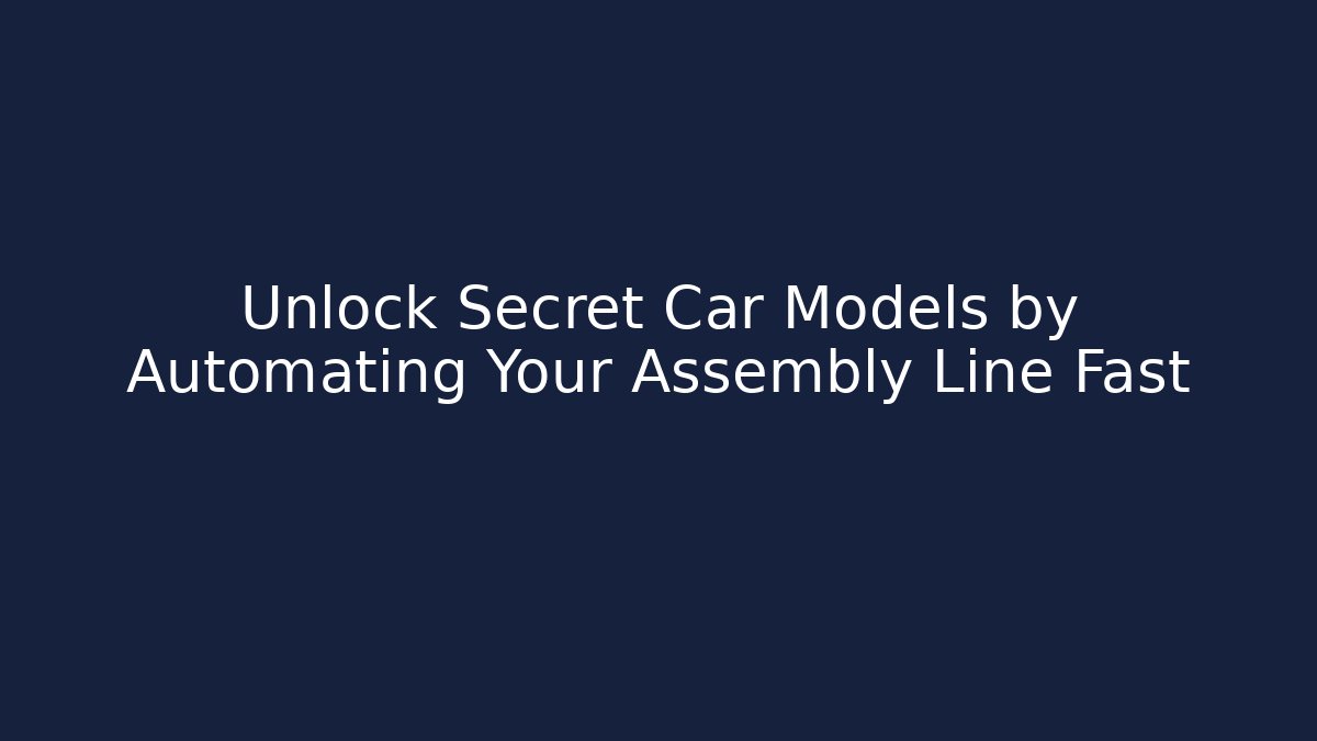 Unlock Secret Car Models by Automating Your Assembly Line Fast