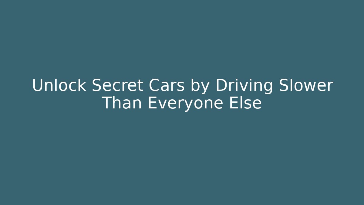 Unlock Secret Cars by Driving Slower Than Everyone Else