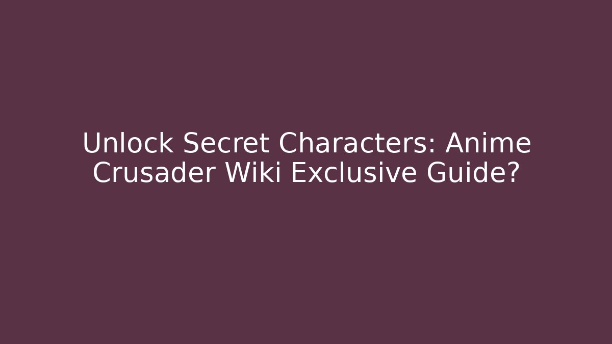 Unlock Secret Characters: Anime Crusader Wiki Exclusive Guide? - Critter Realm