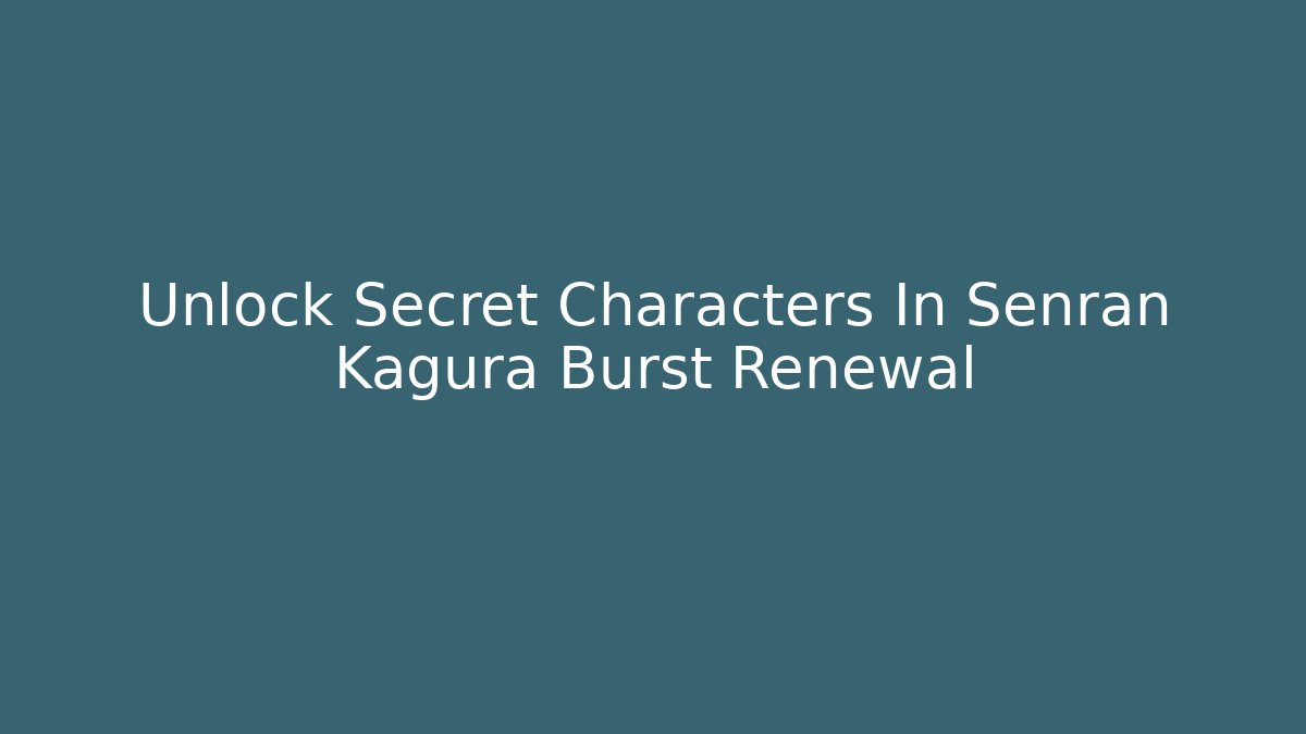 Unlock Secret Characters In Senran Kagura Burst Renewal