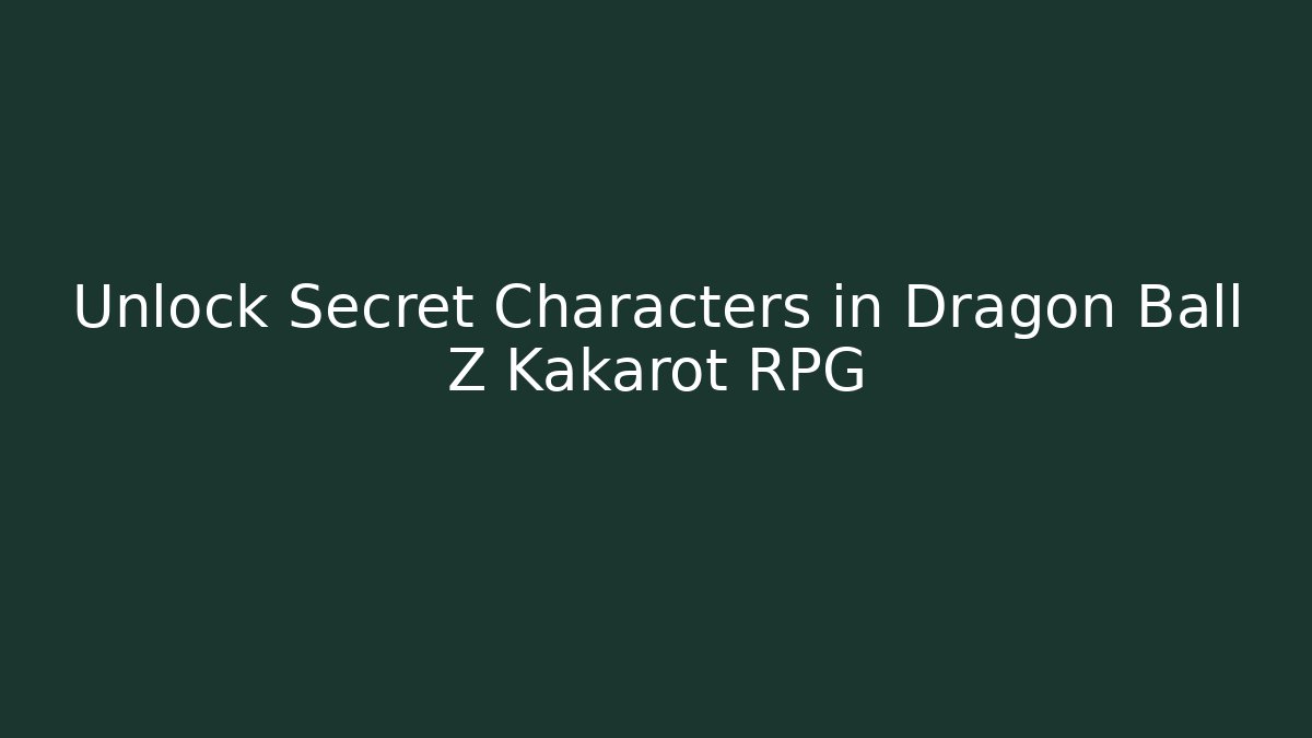 Unlock Secret Characters in Dragon Ball Z Kakarot RPG