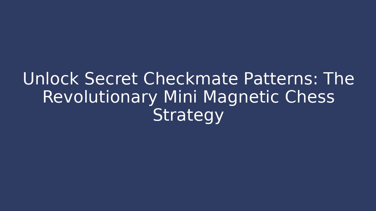 Unlock Secret Checkmate Patterns: The Revolutionary Mini Magnetic Chess Strategy