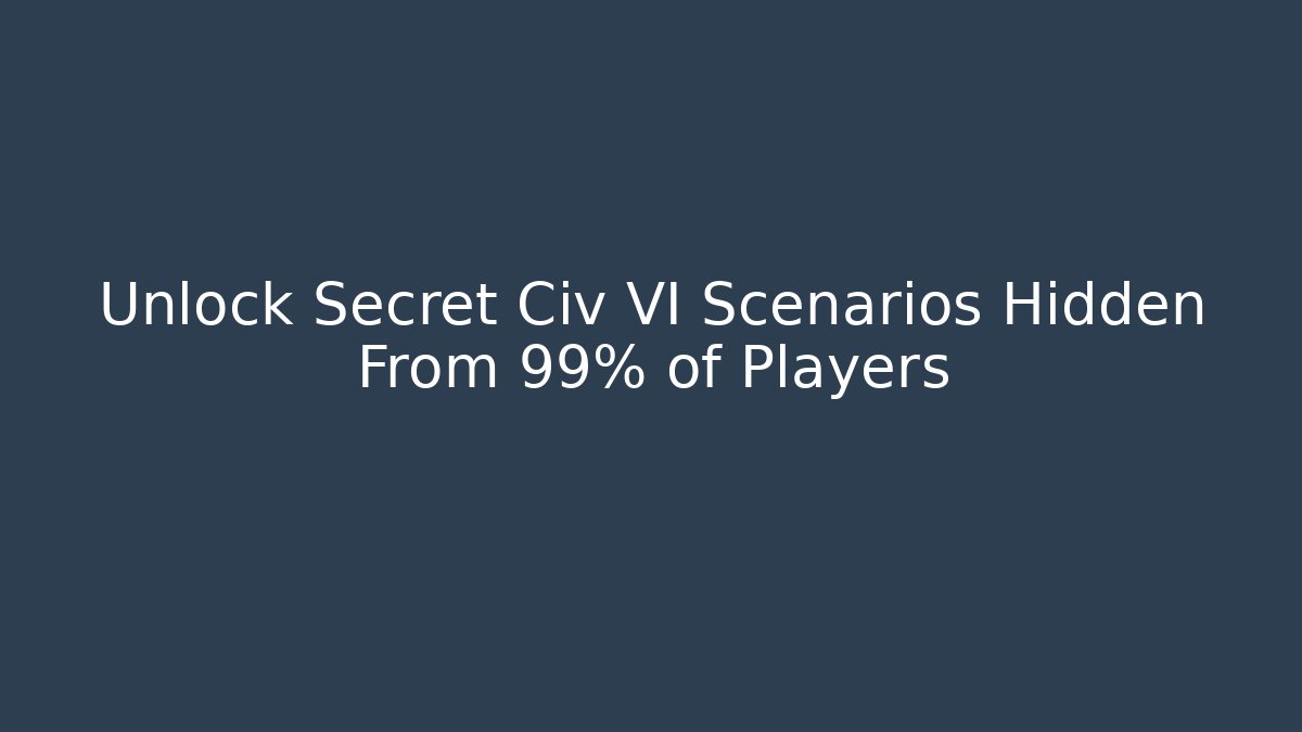 Unlock Secret Civ VI Scenarios Hidden From 99% of Players