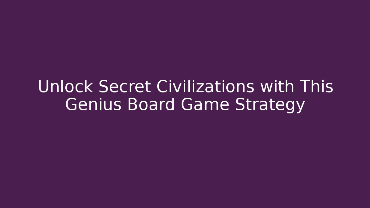 Unlock Secret Civilizations with This Genius Board Game Strategy