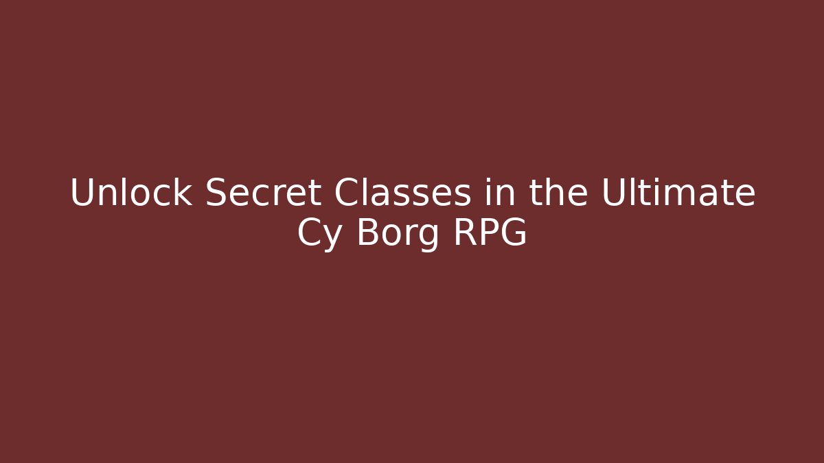 Unlock Secret Classes in the Ultimate Cy Borg RPG