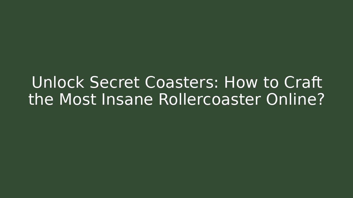 Unlock Secret Coasters: How to Craft the Most Insane Rollercoaster Online?