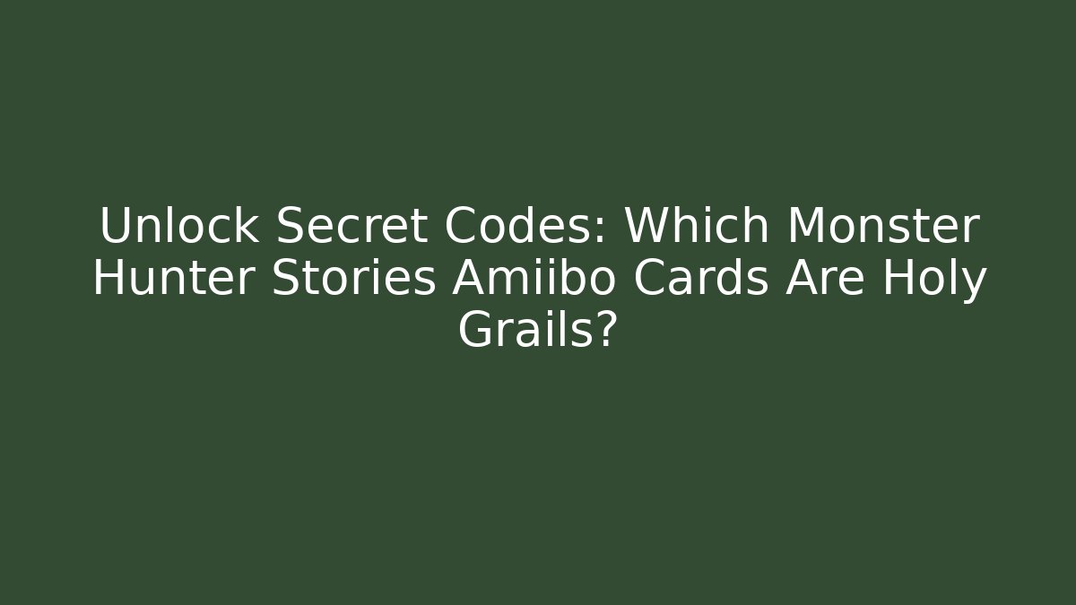 Unlock Secret Codes: Which Monster Hunter Stories Amiibo Cards Are Holy Grails?