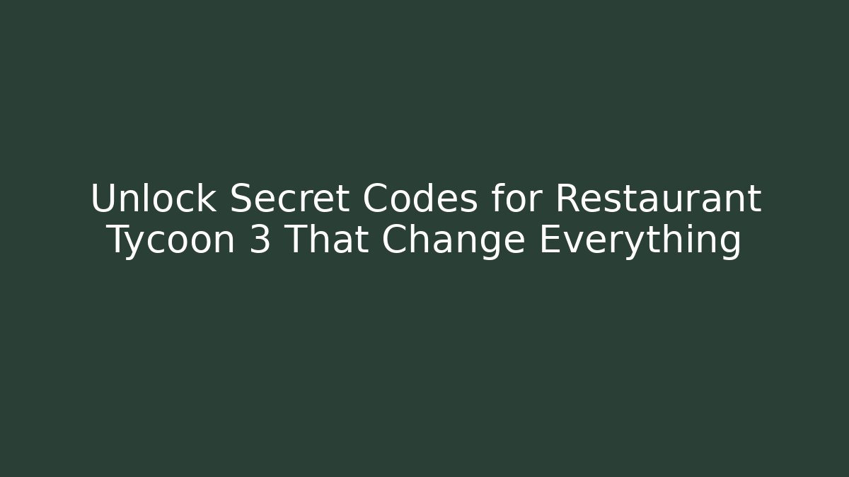 Unlock Secret Codes for Restaurant Tycoon 3 That Change Everything