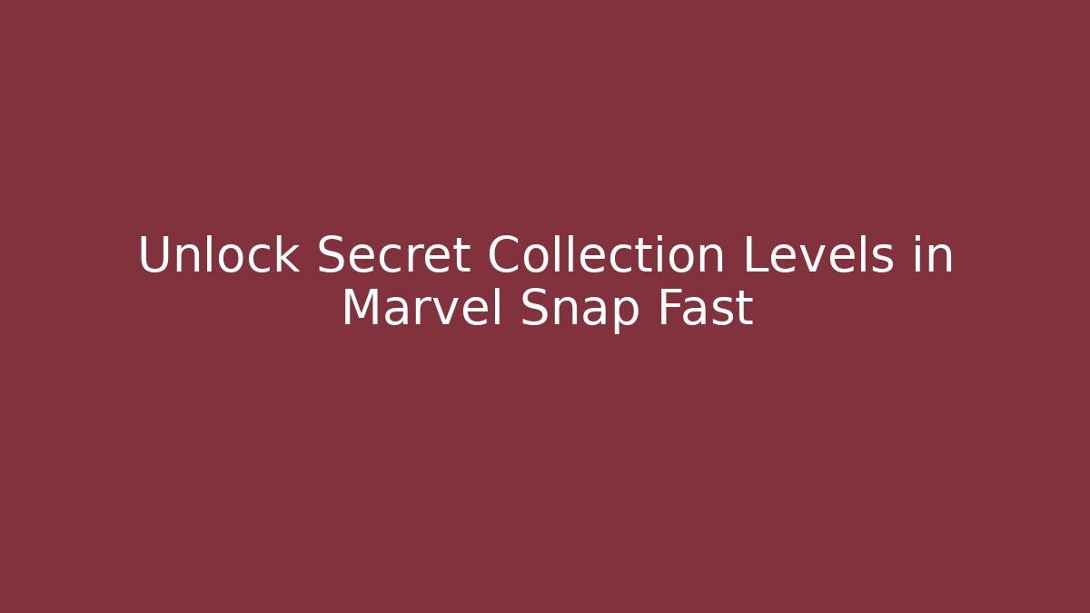 Unlock Secret Collection Levels in Marvel Snap Fast