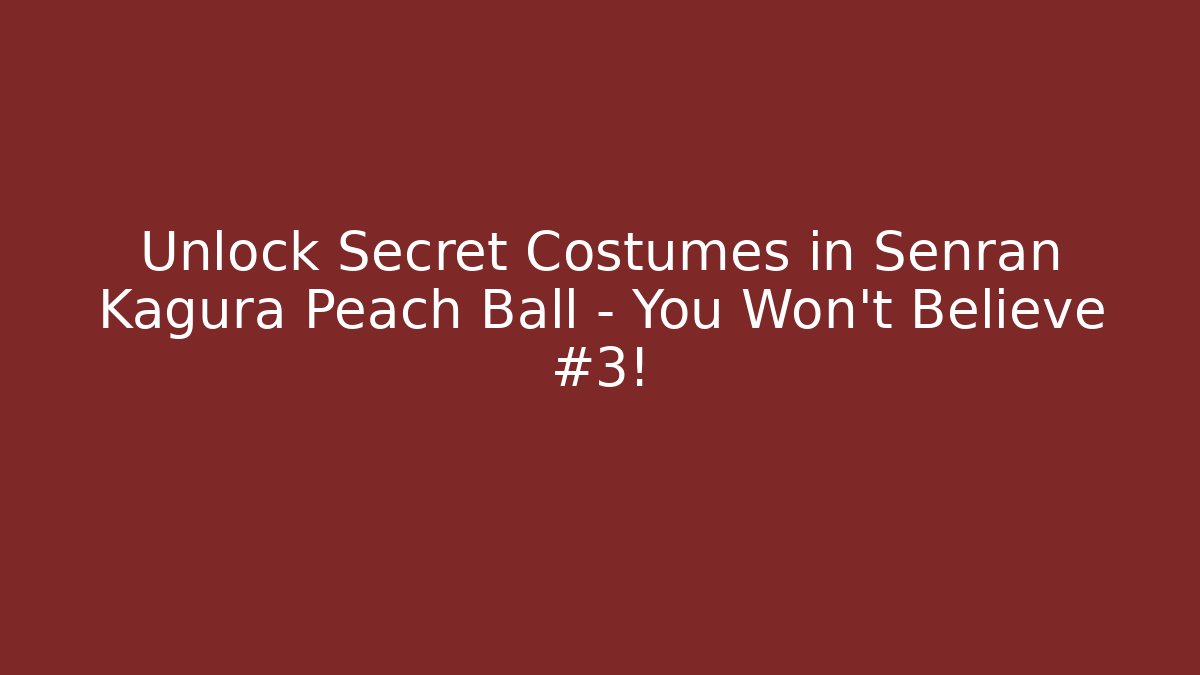 Unlock Secret Costumes in Senran Kagura Peach Ball – You Won’t Believe #3!
