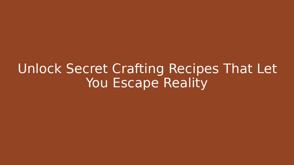 Unlock Secret Crafting Recipes That Let You Escape Reality