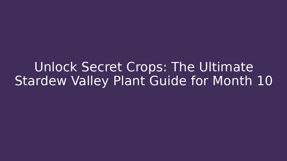 Unlock Secret Crops: The Ultimate Stardew Valley Plant Guide for Month 10+