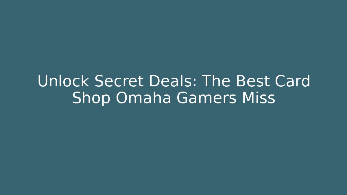 Unlock Secret Deals: The Best Card Shop Omaha Gamers Miss