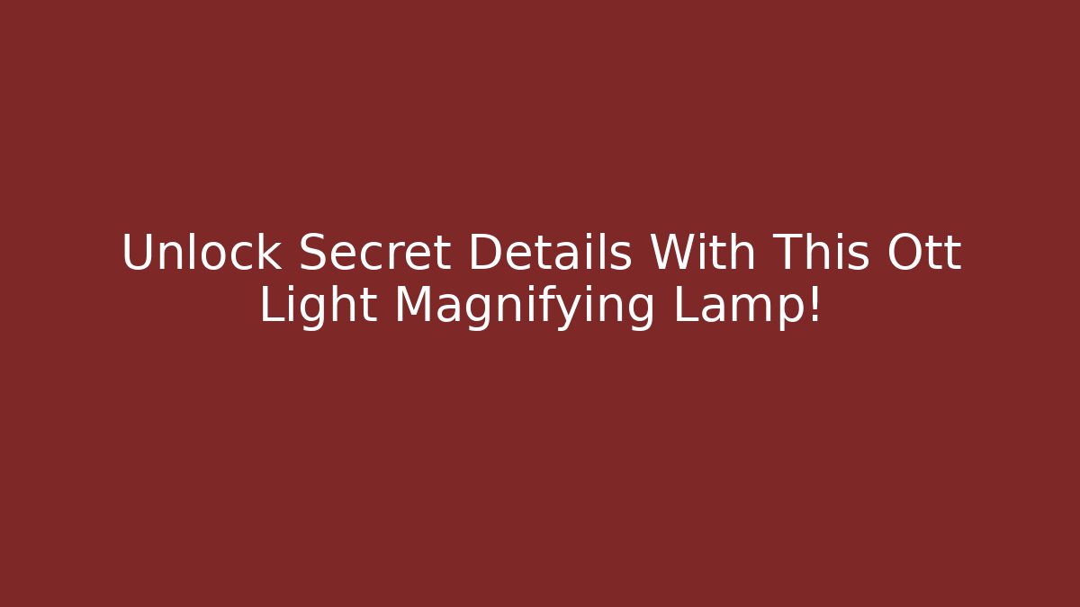 Unlock Secret Details With This Ott Light Magnifying Lamp!