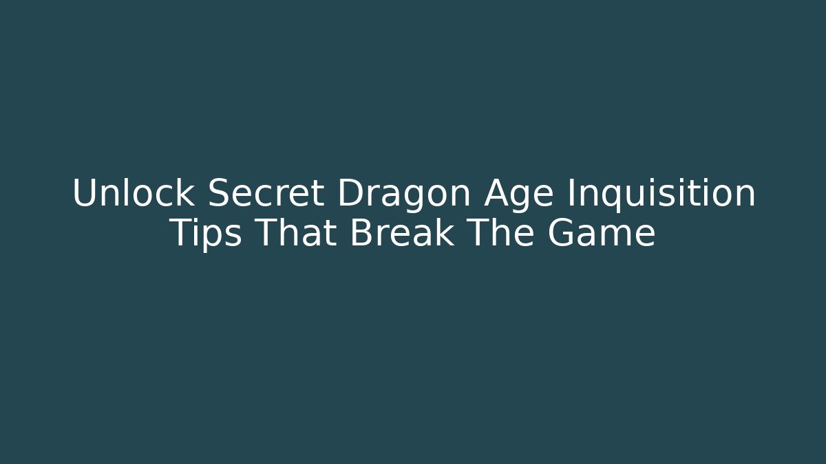 Unlock Secret Dragon Age Inquisition Tips That Break The Game